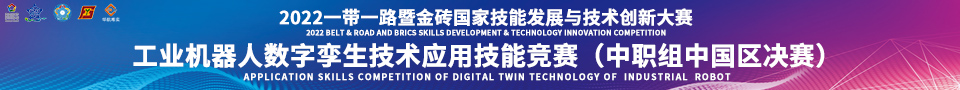 2022一带一路暨金砖国家技能发展与技术创新大赛-工业机器人数字孪生技术应用技能竞赛（中职组中国区决赛）